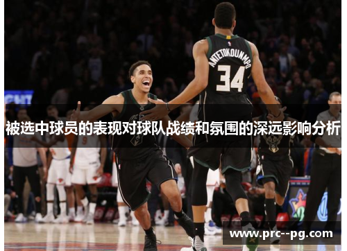 被选中球员的表现对球队战绩和氛围的深远影响分析