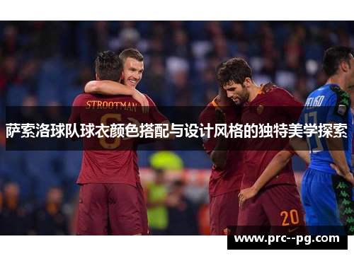 萨索洛球队球衣颜色搭配与设计风格的独特美学探索