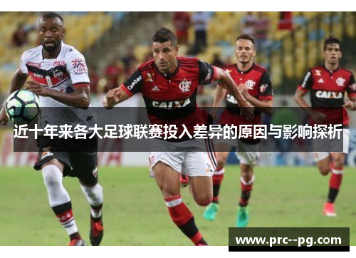 近十年来各大足球联赛投入差异的原因与影响探析