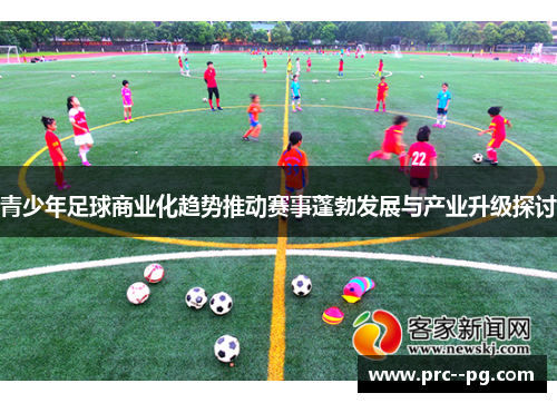 青少年足球商业化趋势推动赛事蓬勃发展与产业升级探讨