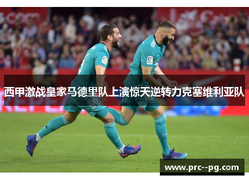 西甲激战皇家马德里队上演惊天逆转力克塞维利亚队