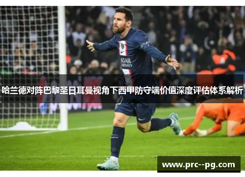 哈兰德对阵巴黎圣日耳曼视角下西甲防守端价值深度评估体系解析