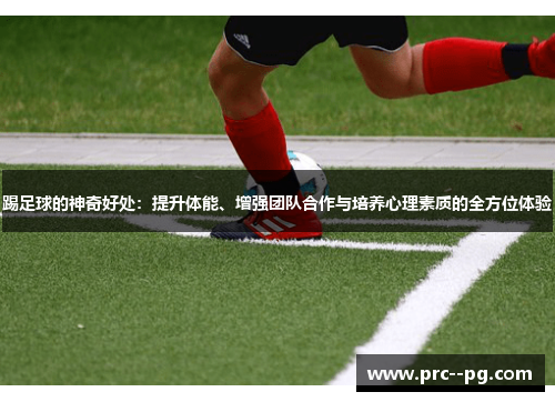 踢足球的神奇好处：提升体能、增强团队合作与培养心理素质的全方位体验