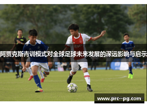 阿贾克斯青训模式对全球足球未来发展的深远影响与启示