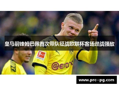 皇马前锋姆巴佩首次带队征战欧联杯客场迎战强敌