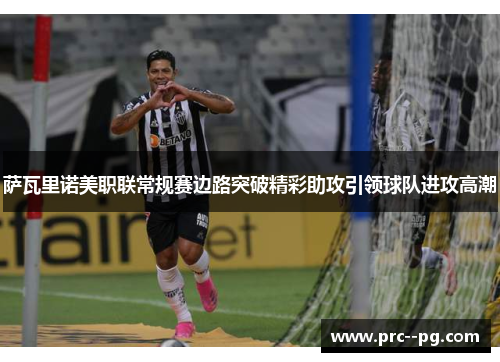 萨瓦里诺美职联常规赛边路突破精彩助攻引领球队进攻高潮