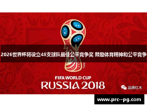 2026世界杯将设立48支球队最佳公平竞争奖 鼓励体育精神和公平竞争