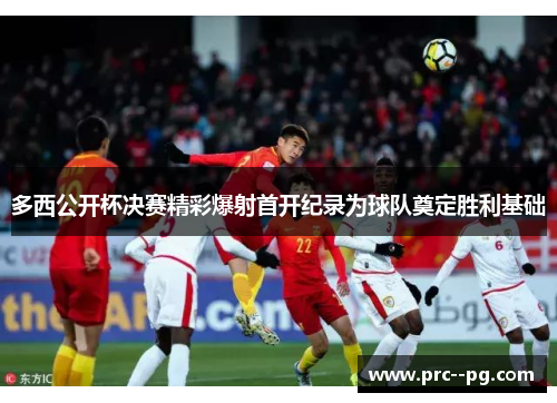 多西公开杯决赛精彩爆射首开纪录为球队奠定胜利基础